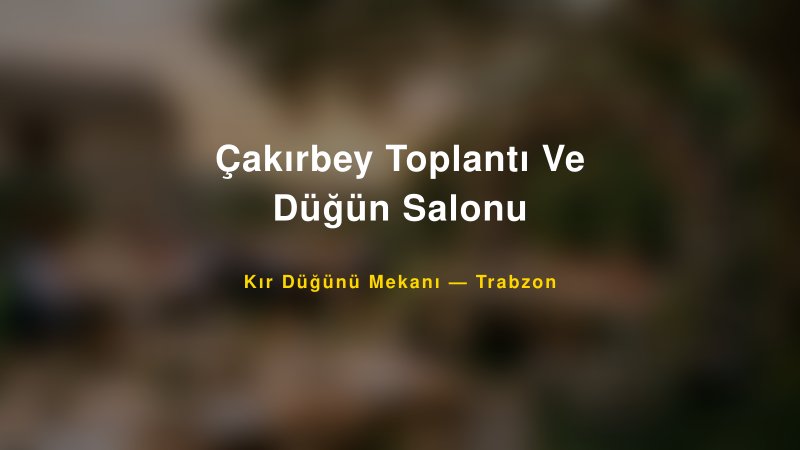 Çakırbey Toplantı Ve Düğün Salonu Trabzon Kır Düğünü Mekanı