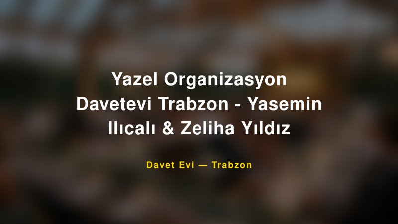 Yazel Organizasyon Davetevi Trabzon - Yasemin Ilıcalı & Zeliha Yıldız — Trabzon Kır Düğünü Mekanı Rehberi