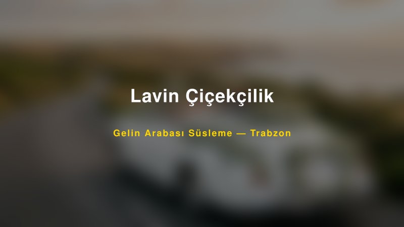 Lavin Çiçekçilik Trabzon Gelin Arabası Süsleme