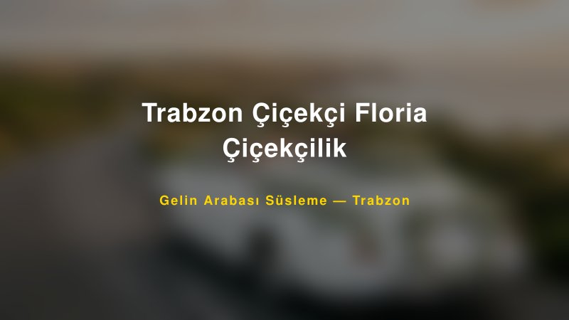 Trabzon Çiçekçi Floria Çiçekçilik Trabzon Gelin Arabası Süsleme