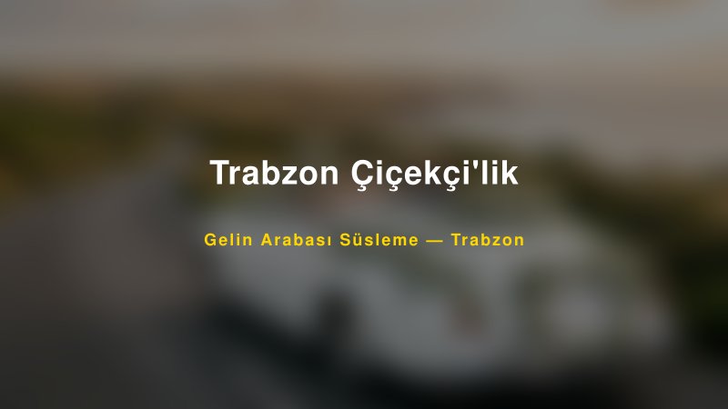 Trabzon Çiçekçi'lik Trabzon Gelin Arabası Süsleme