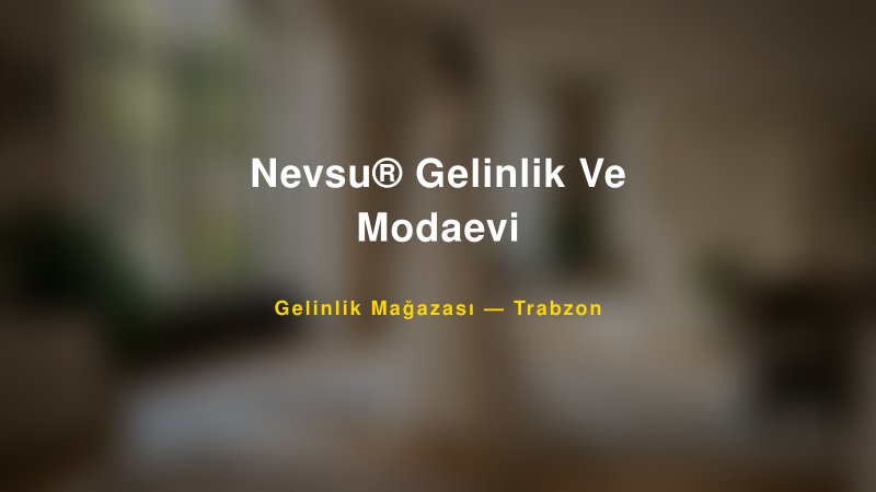 Nevsu® Gelinlik Ve Modaevi — Trabzon Kır Düğünü Mekanı Rehberi